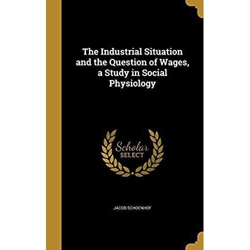 The Industrial Situation And The Question Of Wages, A Study In Social Physiology