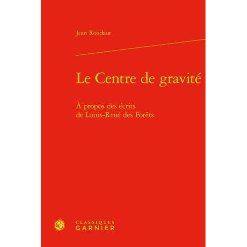 Le Centre De Gravité - A Propos Des Écrits De Louis-René Des Forêts