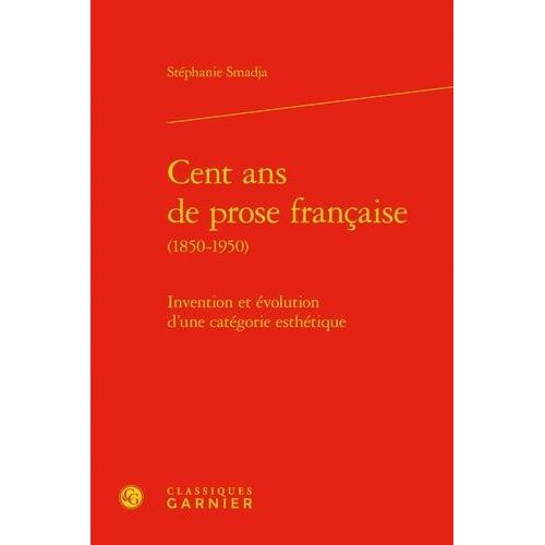 Cent Ans De Prose Francaise (1850-1950) - Invention Et Évolution D'une Catégorie Esthétique