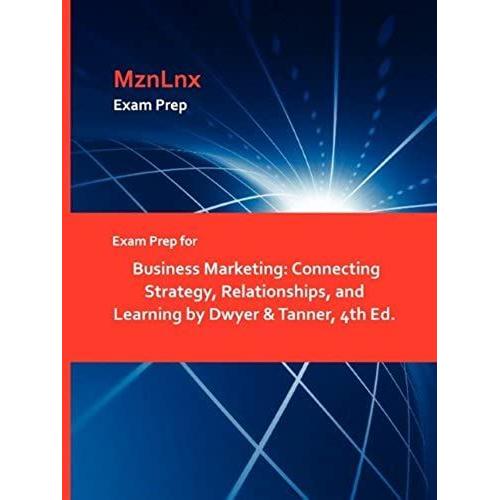 Exam Prep For Business Marketing: Connecting Strategy, Relationships, And Learning By Dwyer & Tanner, 4th Ed.