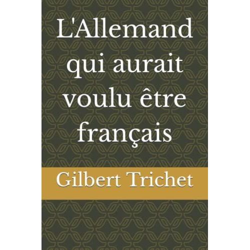 Gilbert Trichet - L'allemand Qui Aurait Voulu Etre Francais