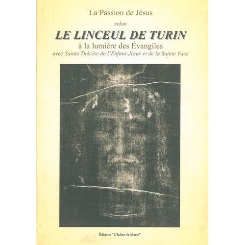 La Passion De Jésus Selon Le Linceul De Turin : À La Lumière Des Evangiles Avec Sainte Thérèse De L'enfant-Jésus Et De La Sainte Face - Avec Sainte Thérèse De L'enfant-Jésus Et De La Sainte...