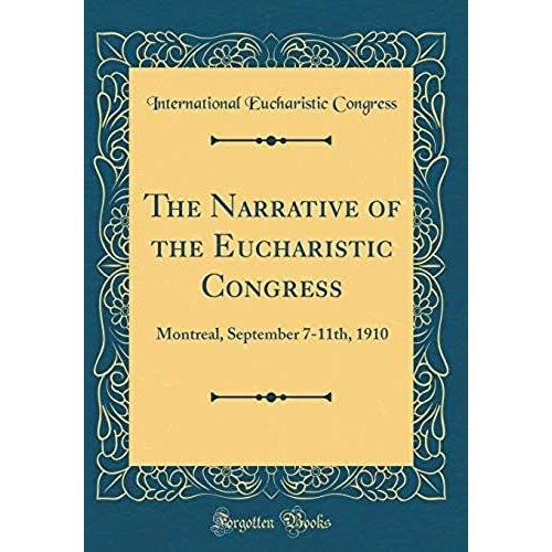 The Narrative Of The Eucharistic Congress: Montreal, September 7-11th, 1910 (Classic Reprint)