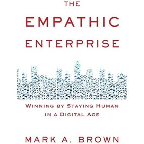 The Empathic Enterprise: Winning By Staying Human In A Digital Age