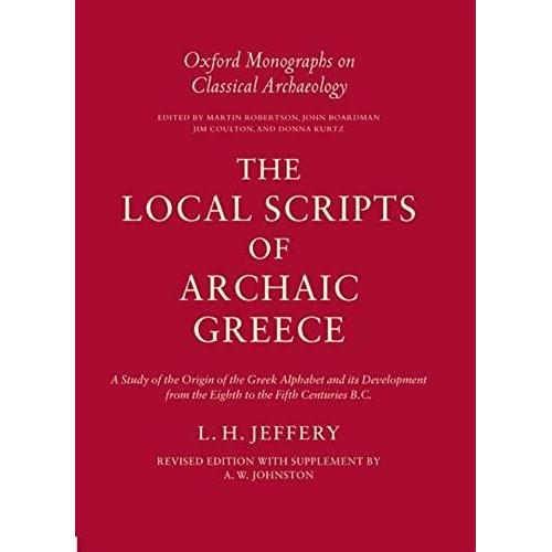 The Local Scripts Of Archaic Greece: A Study Of The Origin Of The Greek Alphabet And Its Development From The Eighth To The Fifth Centuries Bc: W.Suppt (Oxford Monographs On Classical Archaeology)