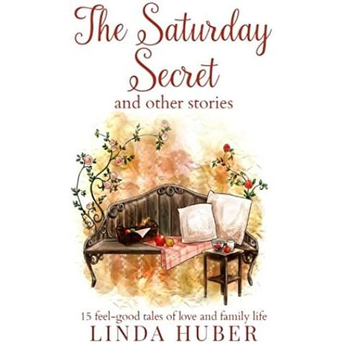 The Saturday Secret And Other Stories: Fifteen Feel-Good Tales Of Love And Family Life