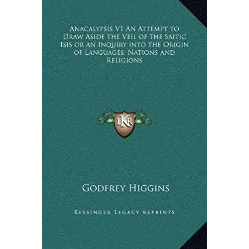 Anacalypsis V1 An Attempt To Draw Aside The Veil Of The Saitic Isis Or An Inquiry Into The Origin Of Languages, Nations And Religions