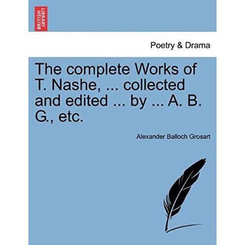 The Complete Works Of T. Nashe, ... Collected And Edited ... By ... A. B. G., Etc.