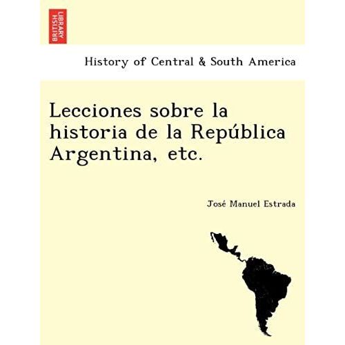 Lecciones Sobre La Historia De La Repu Blica Argentina, Etc.