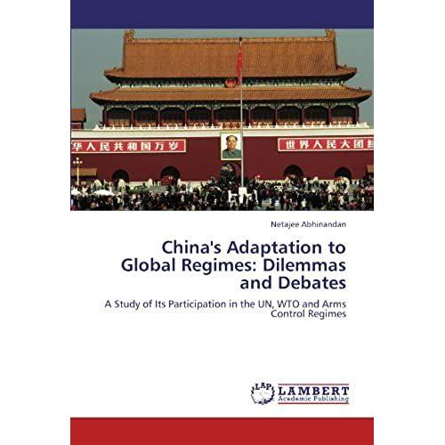 China's Adaptation To Global Regimes: Dilemmas And Debates: A Study Of Its Participation In The Un, Wto And Arms Control Regimes
