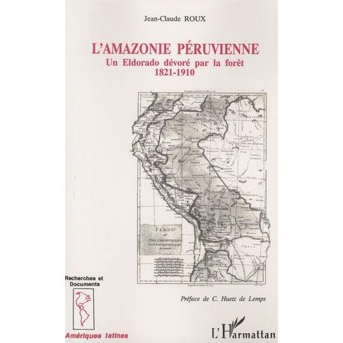 L'amazonie Péruvienne - Un Eldorado Dévoré Par La Forêt (1821-1910)