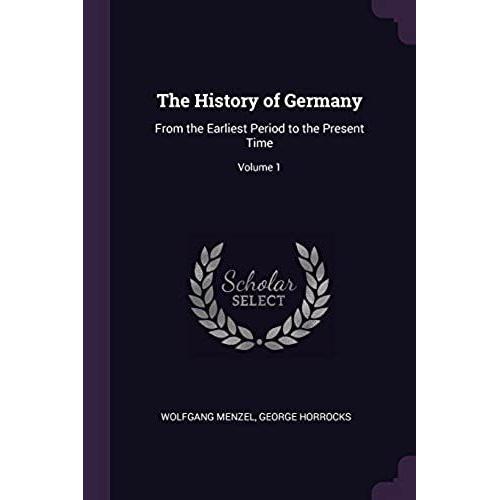 The History Of Germany: From The Earliest Period To The Present Time; Volume 1