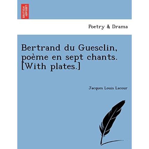 Bertrand Du Guesclin, Poe Me En Sept Chants. [With Plates.]