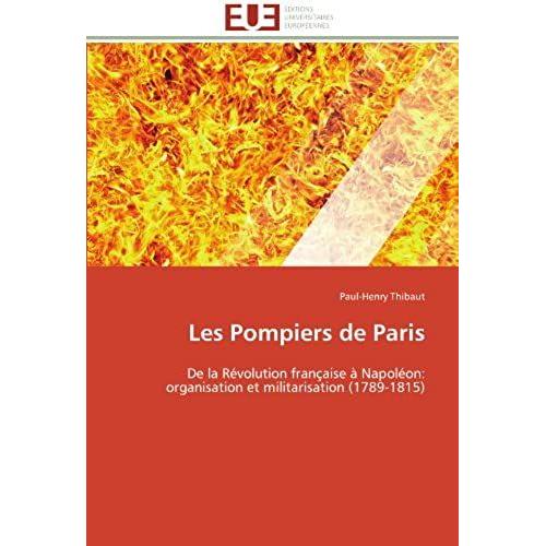 Les Pompiers De Paris: De La Révolution Française À Napoléon: Organisation Et Militarisation (1789-1815) (Omn.Univ.Europ.)