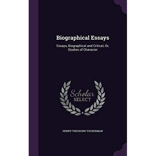 Biographical Essays: Essays, Biographical And Critical; Or, Studies Of Character