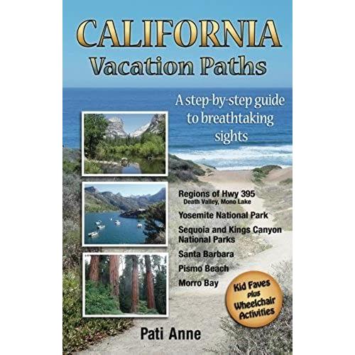 California Vacation Paths: A Step-By-Step Guide To Breathtaking Sights: Regions Of Hwy 395, Death Valley, Mono Lake... Yosemite National Park, Sequoia ... Parks, Santa Barbara, Pismo Beach, Morro Bay