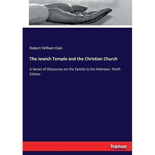 The Jewish Temple And The Christian Church: A Series Of Discourses On The Epistle To The Hebrews. Tenth Edition