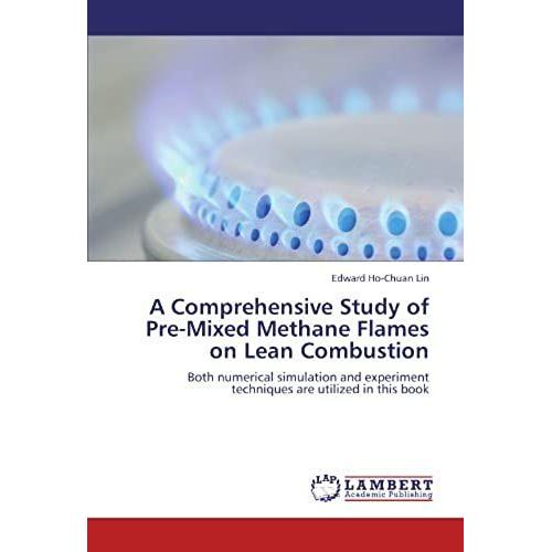 A Comprehensive Study Of Pre-Mixed Methane Flames On Lean Combustion: Both Numerical Simulation And Experiment Techniques Are Utilized In This Book