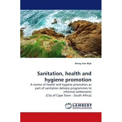 Sanitation, Health And Hygiene Promotion: A Review Of Health And Hygiene Promotion As Part Of Sanitation Delivery Programmes To Informal Settlements (City Of Cape Town - South Africa)