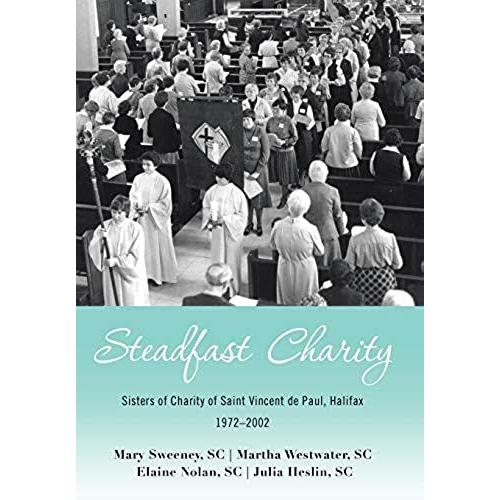 Steadfast Charity: Sisters Of Charity Of Saint Vincent De Paul, Halifax 1972-2002