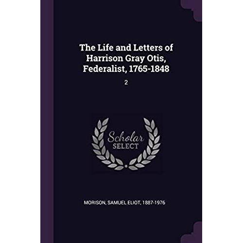 The Life And Letters Of Harrison Gray Otis, Federalist, 1765-1848: 2