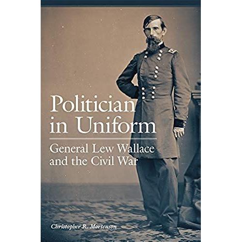 Politician In Uniform: General Lew Wallace And The Civil War
