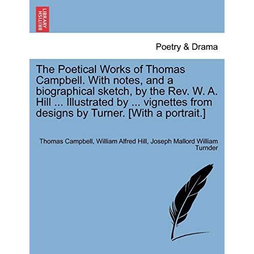 The Poetical Works Of Thomas Campbell. With Notes, And A Biographical Sketch, By The Rev. W. A. Hill ... Illustrated By ... Vignettes From Designs By Turner. [With A Portrait.]