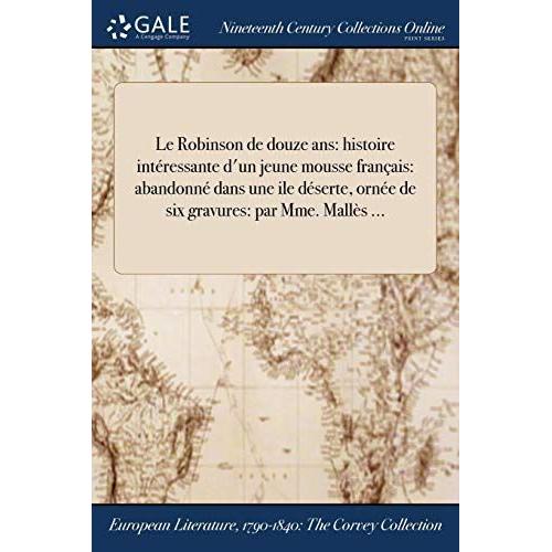 Le Robinson De Douze Ans: Histoire Intéressante D'un Jeune Mousse Français: Abandonné Dans Une Ile Déserte, Ornée De Six Gravures: Par Mme. Mallès ...