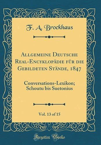 Allgemeine Deutsche Real-Encyklopdie Fr Die Gebildeten Stnde, 1847, Vol. 13 Of 15: Conversations-Lexikon; Schoutu Bis Suetonius (Classic Reprint)