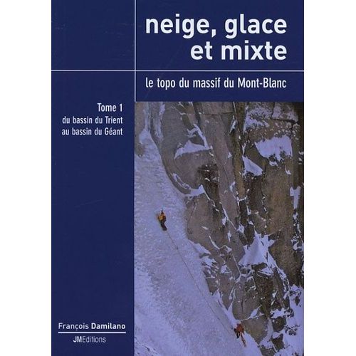 Neige, Glace Et Mixte - Le Topo Du Massif Du Mont-Blanc Tome 1, Du Bassin Du Trient Au Bassin Du Géant