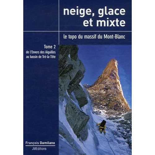 Neige, Glace Et Mixte - Le Topo Du Massif Du Mont-Blanc Tome 2, De L'envers Des Aiguilles Au Bassin De Tré-La-Tête