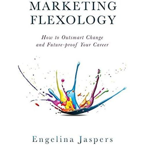 Marketing Flexology: How To Outsmart Change And Future-Proof Your Career