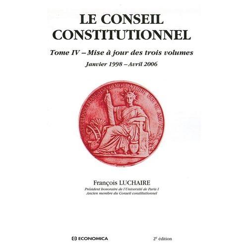 Le Conseil Constitutionnel - Tome 4, Mise À Jours Des Trois Volumes Janvier 1998-Avril 2006