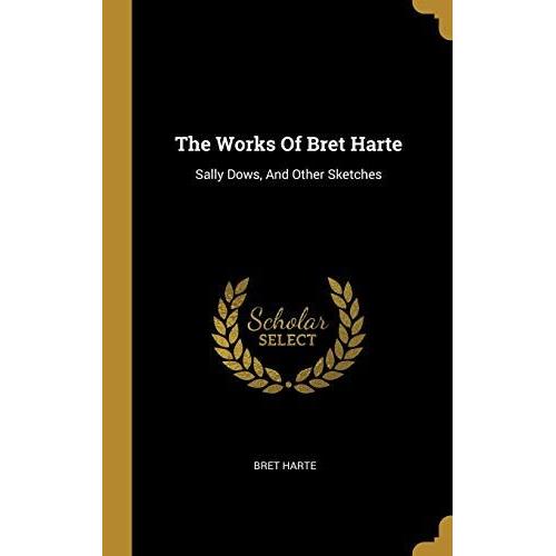 The Works Of Bret Harte: Sally Dows, And Other Sketches
