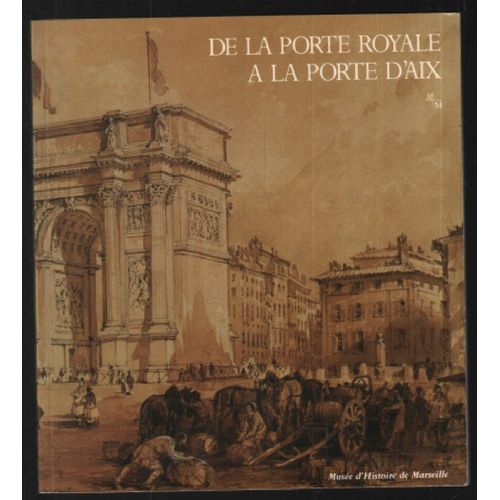 De La Porte Royale À La Porte D'aix : Exposition Musée D'histoire De Marseille 7 Juillet-30 Septembre 1989