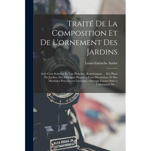 Traité De La Composition Et De L'ornement Des Jardins: Avec Cent Soixante Et Une Planches, Représentant ... Des Plans De Jardins, Des Fabriques Propre