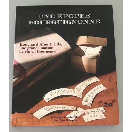 Une Épopée Bourguignonne : Bouchard Aîné & Fils, Une Grande Maison De Vin En Bourgogne De Jean-Marc Bourgeon, Frédérique Crestin-Billet