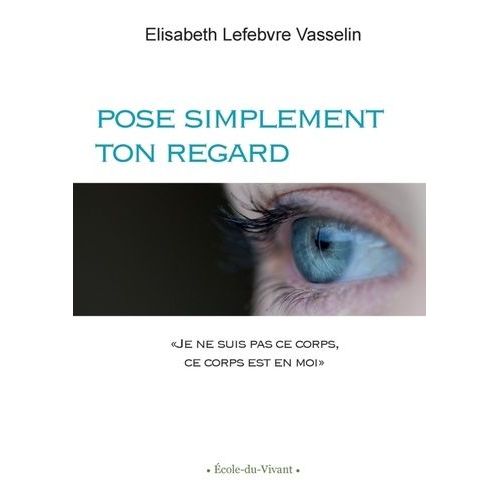 Pose Simplement Ton Regard - Je Ne Suis Pas Ce Corps, Ce Corps Est En Moi