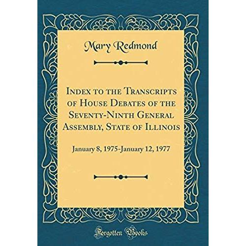 Index To The Transcripts Of House Debates Of The Seventy-Ninth General Assembly, State Of Illinois: January 8, 1975-January 12, 1977 (Classic Reprint)