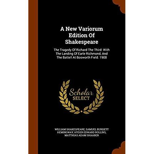 A New Variorum Edition Of Shakespeare: The Tragedy Of Richard The Third: With The Landing Of Earle Richmond, And The Battell At Bosworth Field. 1908