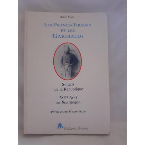 Les Francs-Tireurs Et Les Garibaldi, Soldats De La République. 1870-1871 En Bourgogne