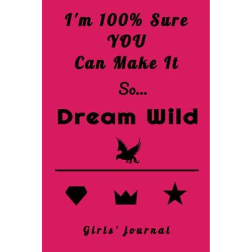 Girls' Journal: I'm 100% Sure You Can Make It. So Dream Wild: Girls' Journal