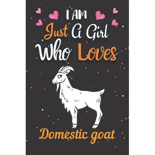 I Am Just A Girl Who Loves Domestic Goat: Cute Notebook Is The Best Gift For Girls, Women And Kids Who Love Domestic Goata.B Shbrro Print. (Notebook Or Journal)