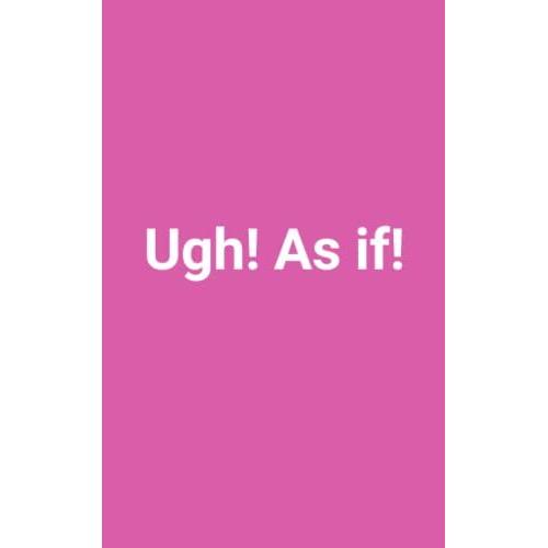 Ugh! As If!: Notebook With Message | Ideal Gift For A Girl Or Woman