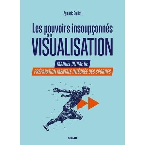 Les Pouvoirs Insoupçonnés De La Visualisation - Manuel Ultime De Préparation Mentale Intégrée Des Sportifs