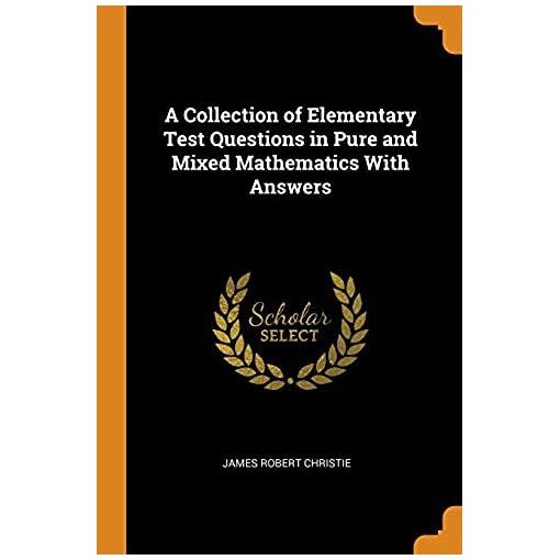 A Collection Of Elementary Test Questions In Pure And Mixed Mathematics ...