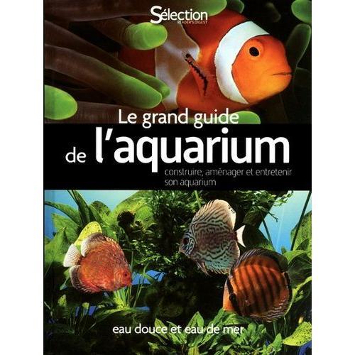 Le Grand Guide De L'aquarium - Eau Douce Et Eau De Mer