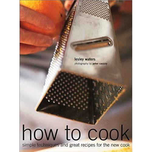 How To Cook: Simple Techniques And Great Recipes For The New Cook