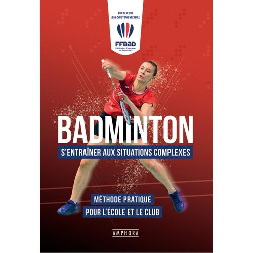 Badminton - S'entraîner Aux Situations Complexes - Méthode Pratique Pour L'école Et Le Club