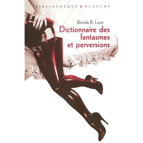 Dictionnaire Des Fantasmes, Perversions Et Autres Pratiques De L'amour